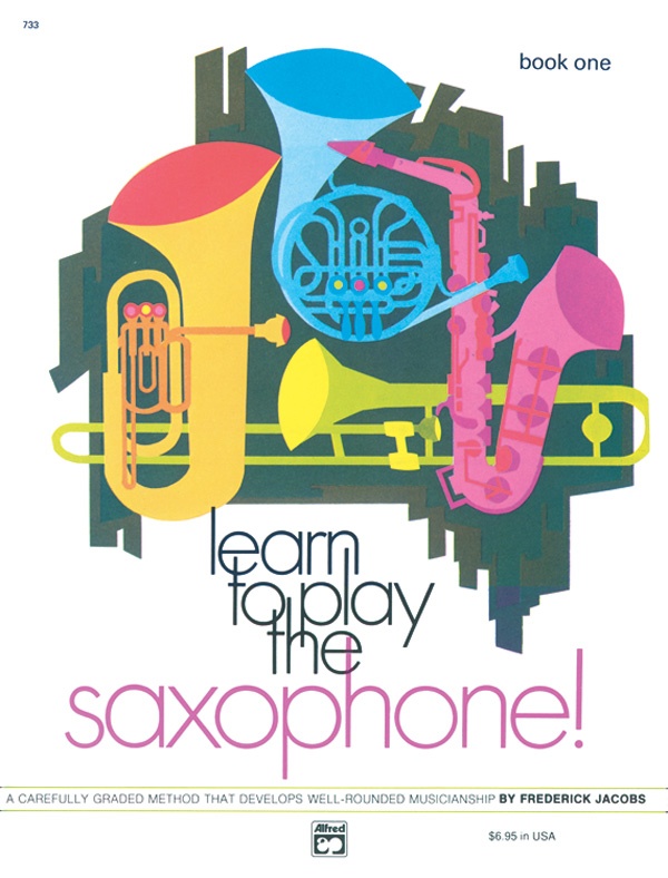 Learn To Play Saxophone! Book 1 A Carefully Graded Method That Develops Well-Rounded Musicianship