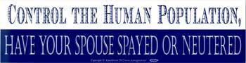 Control The Human Population, Have Your Spouse Spayed Or Neutered Bumper Sticker