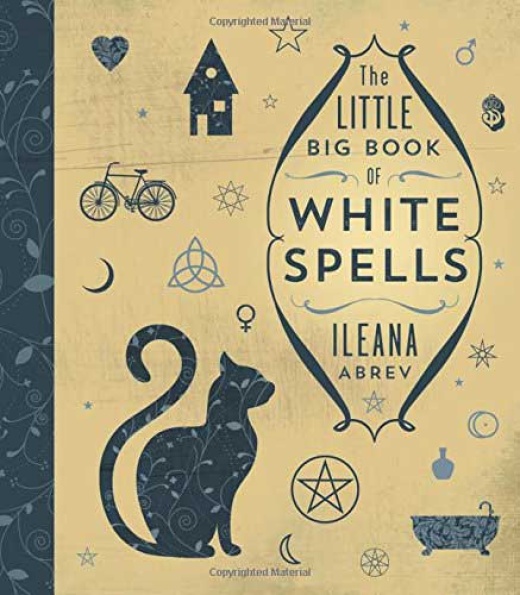 The Little Big Book Of White Spells By Ileana Abrev: Unlock the Power of Positive Change